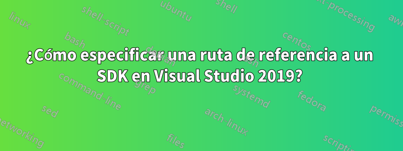 ¿Cómo especificar una ruta de referencia a un SDK en Visual Studio 2019?