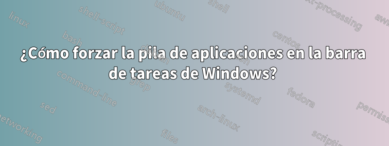 ¿Cómo forzar la pila de aplicaciones en la barra de tareas de Windows?