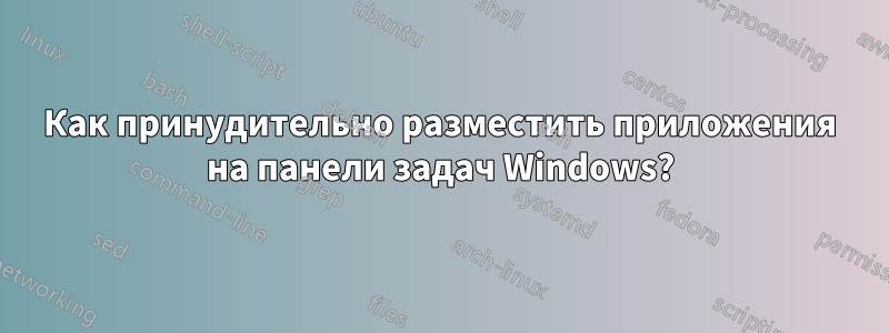 Как принудительно разместить приложения на панели задач Windows?