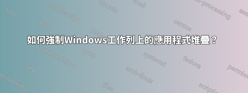 如何強制Windows工作列上的應用程式堆疊？