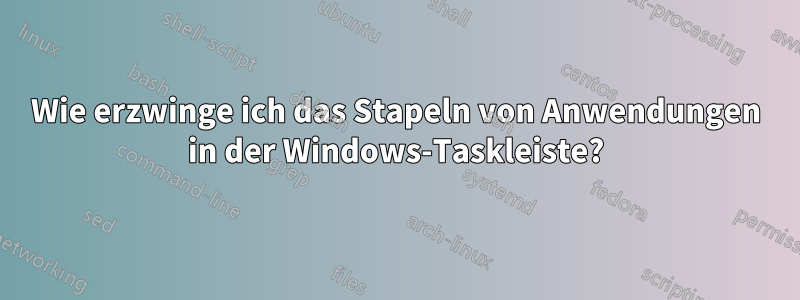 Wie erzwinge ich das Stapeln von Anwendungen in der Windows-Taskleiste?