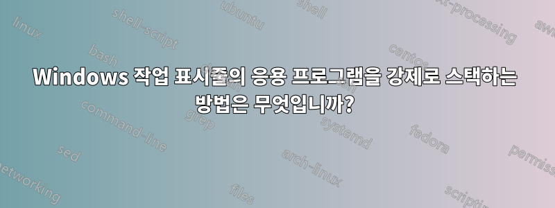 Windows 작업 표시줄의 응용 프로그램을 강제로 스택하는 방법은 무엇입니까?