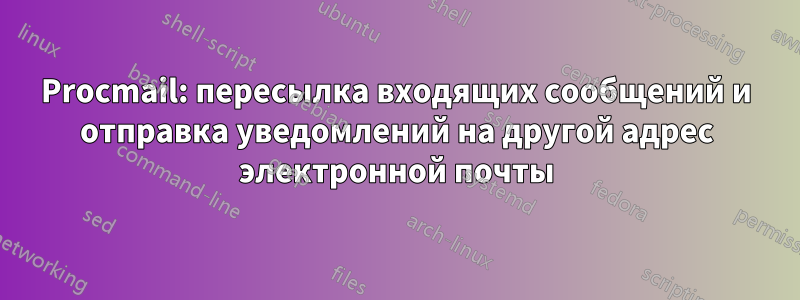 Procmail: пересылка входящих сообщений и отправка уведомлений на другой адрес электронной почты