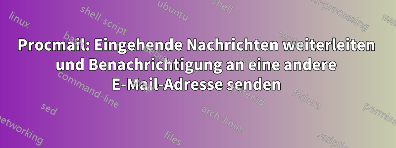 Procmail: Eingehende Nachrichten weiterleiten und Benachrichtigung an eine andere E-Mail-Adresse senden