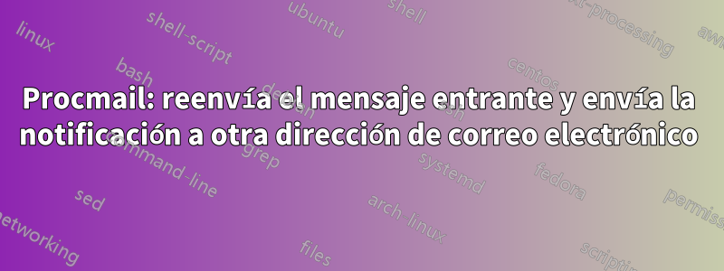 Procmail: reenvía el mensaje entrante y envía la notificación a otra dirección de correo electrónico