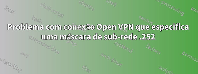 Problema com conexão Open VPN que especifica uma máscara de sub-rede .252