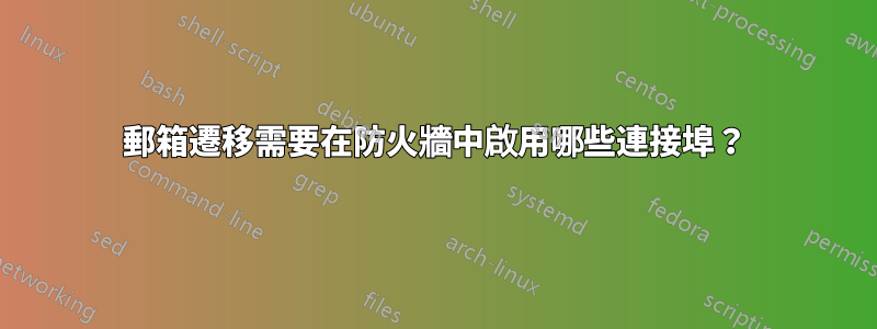 郵箱遷移需要在防火牆中啟用哪些連接埠？