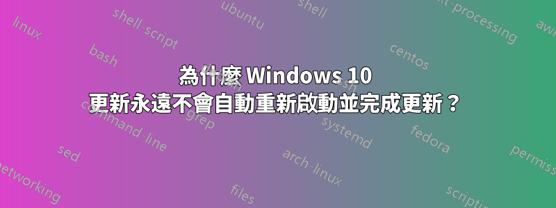 為什麼 Windows 10 更新永遠不會自動重新啟動並完成更新？