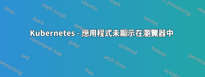 Kubernetes - 應用程式未顯示在瀏覽器中