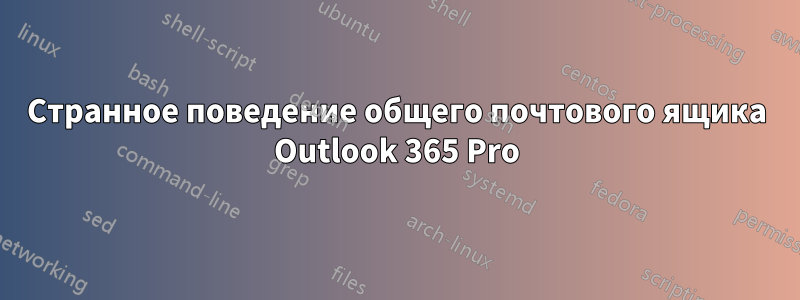 Странное поведение общего почтового ящика Outlook 365 Pro