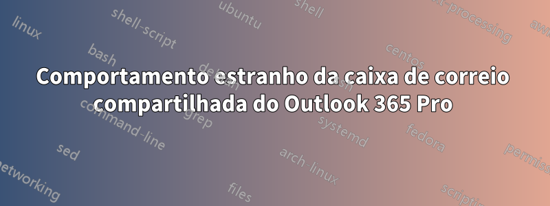 Comportamento estranho da caixa de correio compartilhada do Outlook 365 Pro