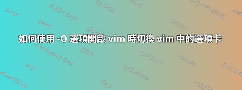 如何使用 -O 選項開啟 vim 時切換 vim 中的選項卡