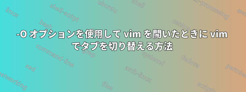 -O オプションを使用して vim を開いたときに vim でタブを切り替える方法