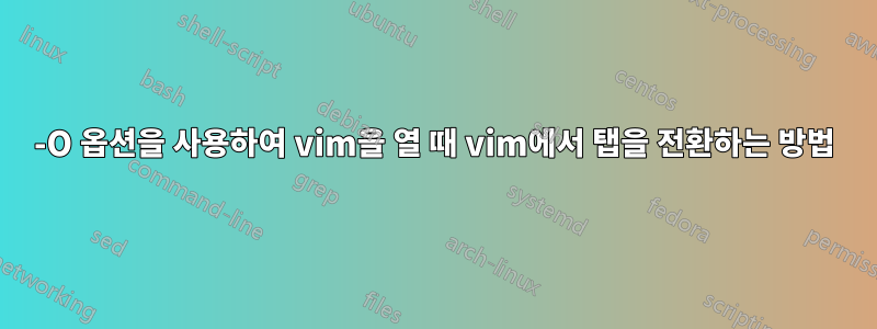 -O 옵션을 사용하여 vim을 열 때 vim에서 탭을 전환하는 방법