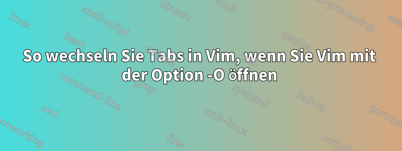 So wechseln Sie Tabs in Vim, wenn Sie Vim mit der Option -O öffnen