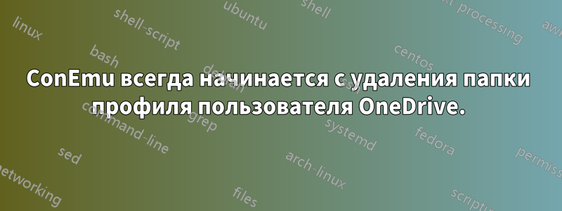 ConEmu всегда начинается с удаления папки профиля пользователя OneDrive.