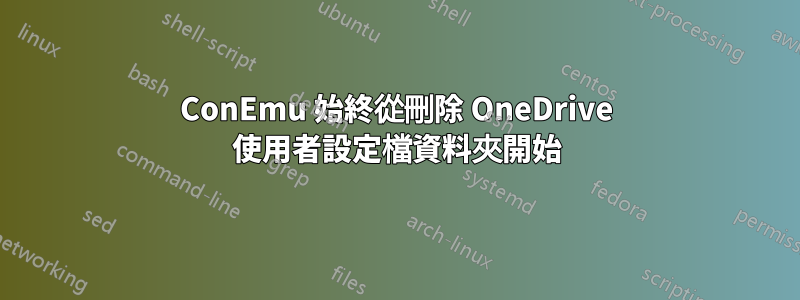 ConEmu 始終從刪除 OneDrive 使用者設定檔資料夾開始