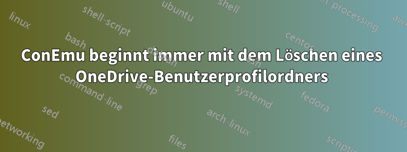 ConEmu beginnt immer mit dem Löschen eines OneDrive-Benutzerprofilordners