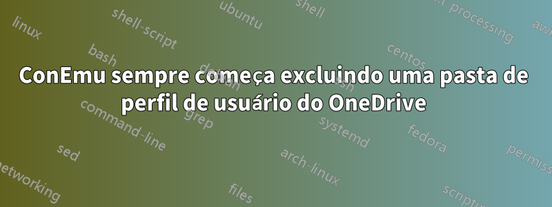 ConEmu sempre começa excluindo uma pasta de perfil de usuário do OneDrive