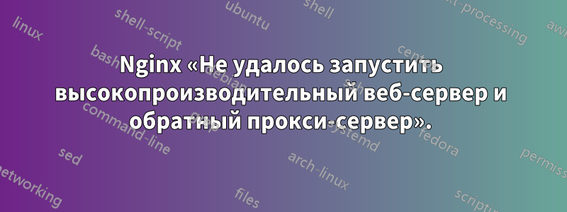 Nginx «Не удалось запустить высокопроизводительный веб-сервер и обратный прокси-сервер».