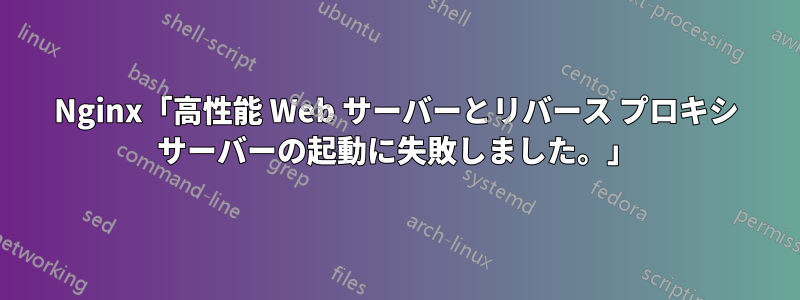 Nginx「高性能 Web サーバーとリバース プロキシ サーバーの起動に失敗しました。」