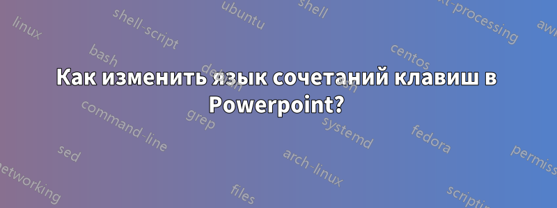 Как изменить язык сочетаний клавиш в Powerpoint?