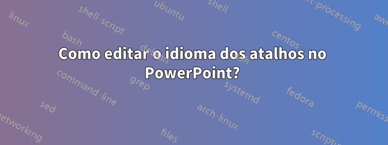 Como editar o idioma dos atalhos no PowerPoint?