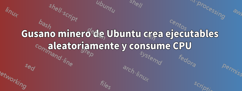 Gusano minero de Ubuntu crea ejecutables aleatoriamente y consume CPU