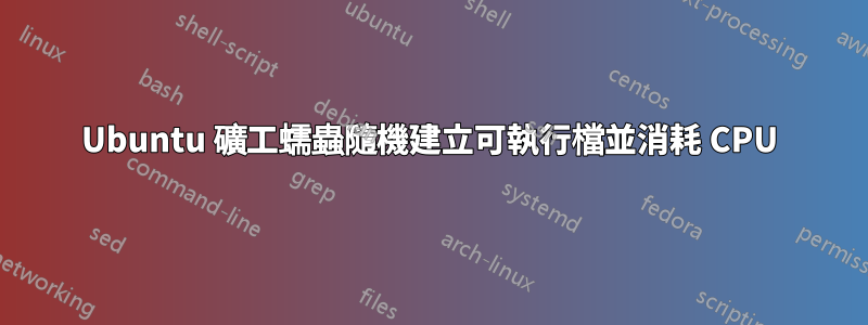 Ubuntu 礦工蠕蟲隨機建立可執行檔並消耗 CPU