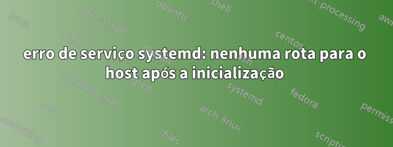 erro de serviço systemd: nenhuma rota para o host após a inicialização