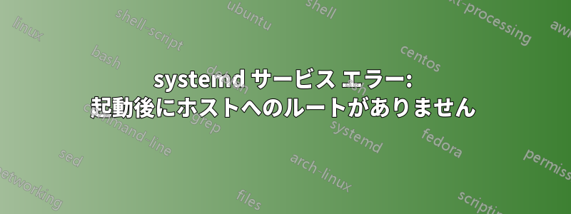 systemd サービス エラー: 起動後にホストへのルートがありません