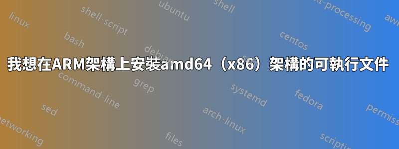 我想在ARM架構上安裝amd64（x86）架構的可執行文件