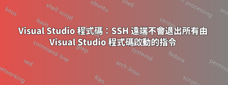 Visual Studio 程式碼：SSH 遠端不會退出所有由 Visual Studio 程式碼啟動的指令