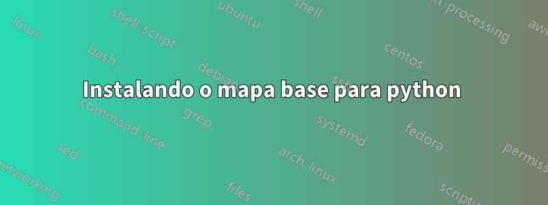 Instalando o mapa base para python