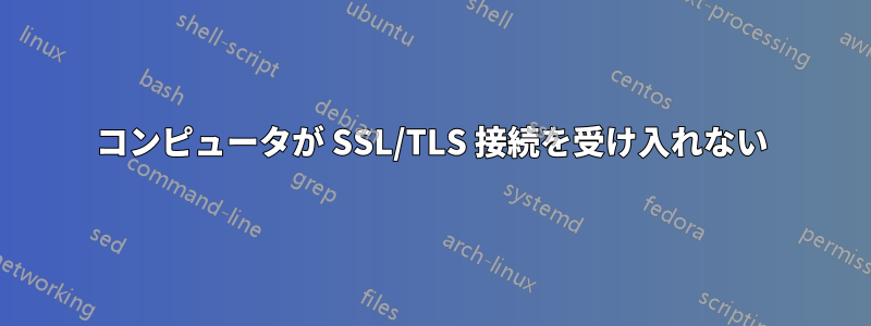 コンピュータが SSL/TLS 接続を受け入れない