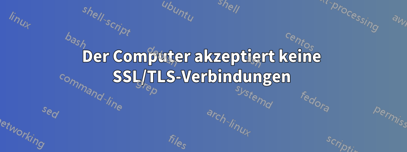 Der Computer akzeptiert keine SSL/TLS-Verbindungen