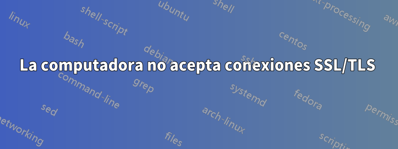 La computadora no acepta conexiones SSL/TLS