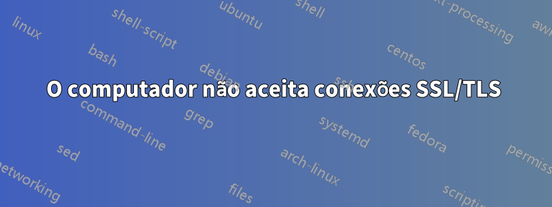 O computador não aceita conexões SSL/TLS