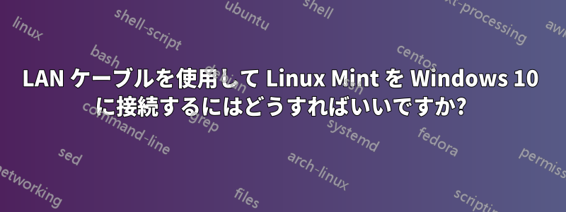 LAN ケーブルを使用して Linux Mint を Windows 10 に接続するにはどうすればいいですか?