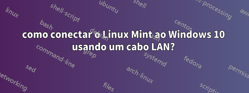 como conectar o Linux Mint ao Windows 10 usando um cabo LAN?