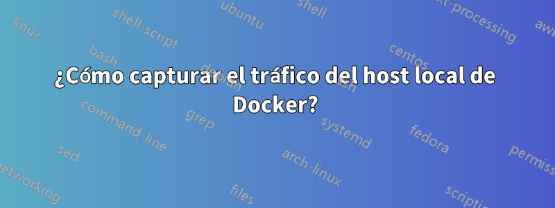 ¿Cómo capturar el tráfico del host local de Docker?