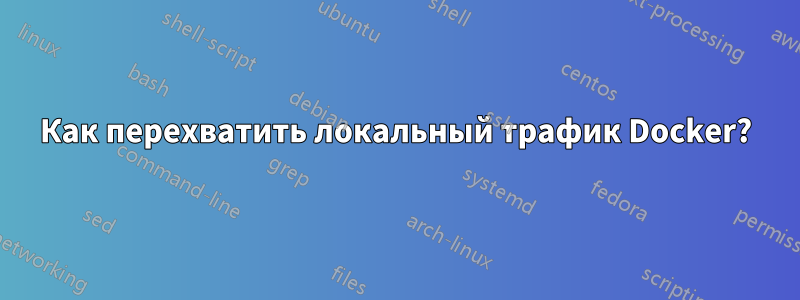 Как перехватить локальный трафик Docker?