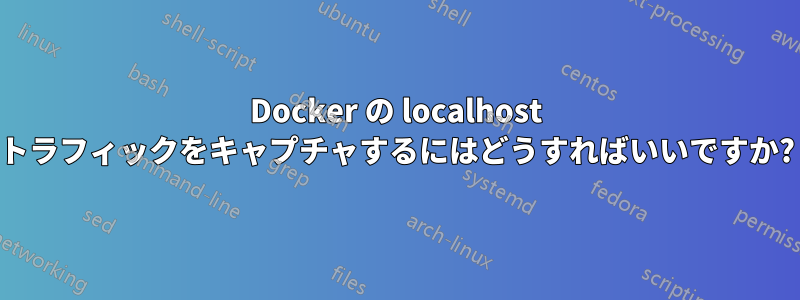 Docker の localhost トラフィックをキャプチャするにはどうすればいいですか?