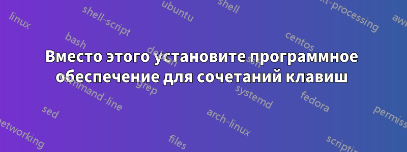 Вместо этого установите программное обеспечение для сочетаний клавиш