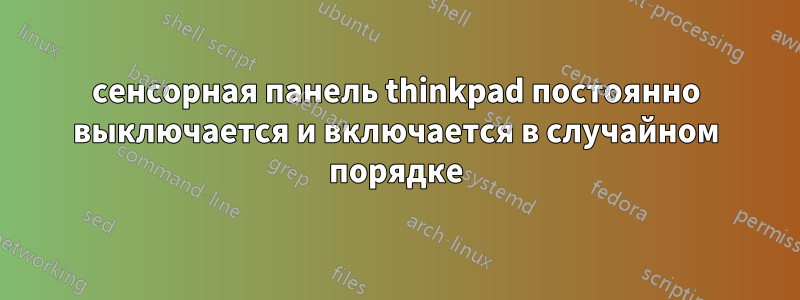 сенсорная панель thinkpad постоянно выключается и включается в случайном порядке