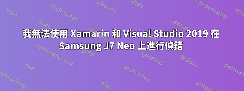 我無法使用 Xamarin 和 Visual Studio 2019 在 Samsung J7 Neo 上進行偵錯