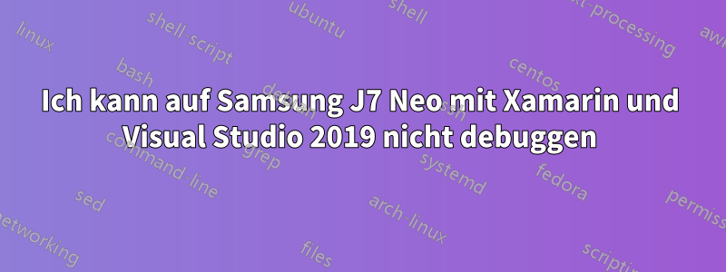 Ich kann auf Samsung J7 Neo mit Xamarin und Visual Studio 2019 nicht debuggen