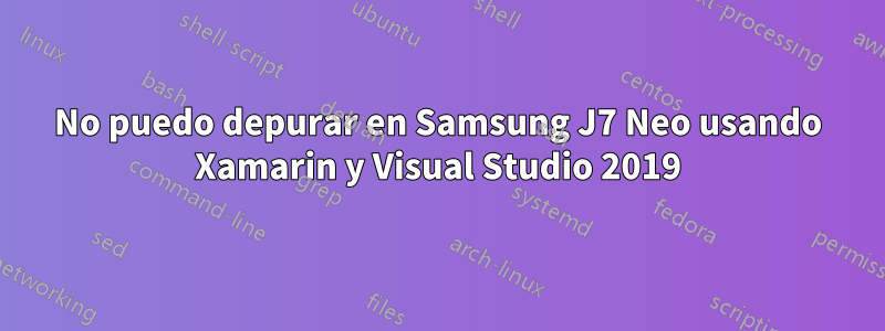 No puedo depurar en Samsung J7 Neo usando Xamarin y Visual Studio 2019