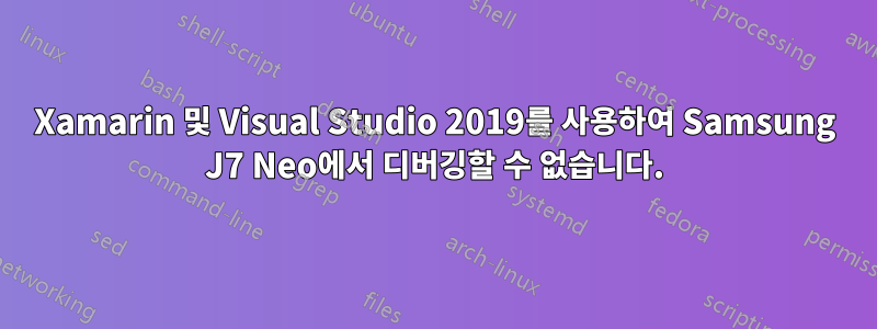 Xamarin 및 Visual Studio 2019를 사용하여 Samsung J7 Neo에서 디버깅할 수 없습니다.