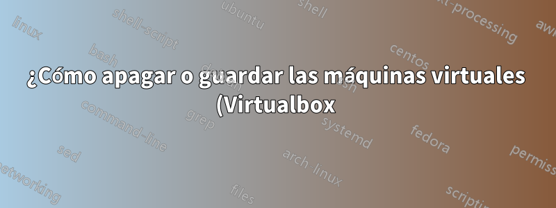 ¿Cómo apagar o guardar las máquinas virtuales (Virtualbox) antes de que la señal de apagado del UPS apague el host?